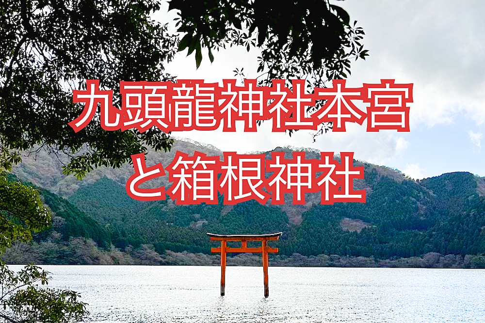 【龍神】関東屈指のパワースポット九頭龍神社（本宮・新宮）と箱根神社の両社巡りをメインとした箱根周遊