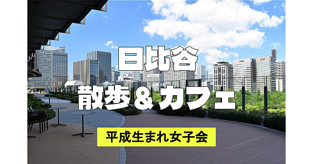 【平成生まれ女子限定】日比谷の歴史散歩と日比谷カフェ会♪