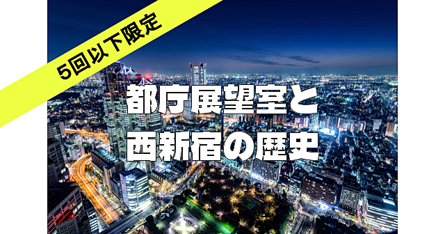 《初参加～5回以下限定》都庁の展望室の夜景と西新宿の歴史