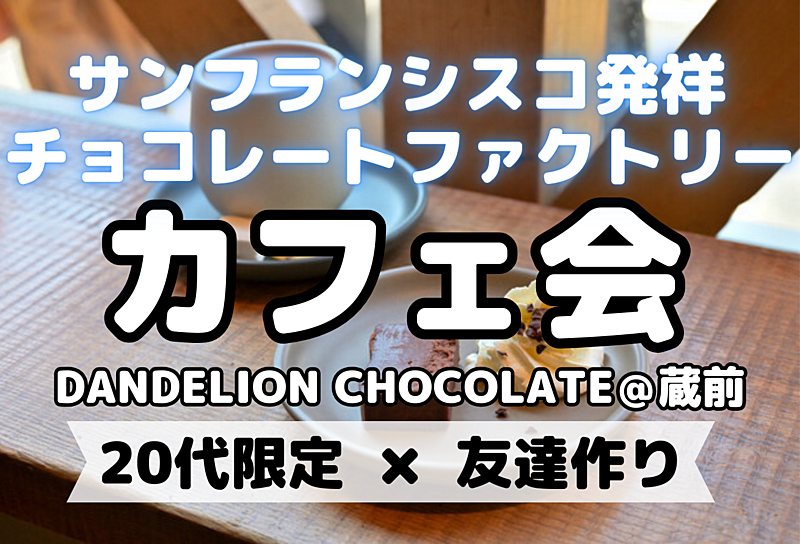 【20代限定⭐️】 スイーツ百名店である「ダンデライオン・チョコレート ファクトリー&カフェ」でカフェ会！