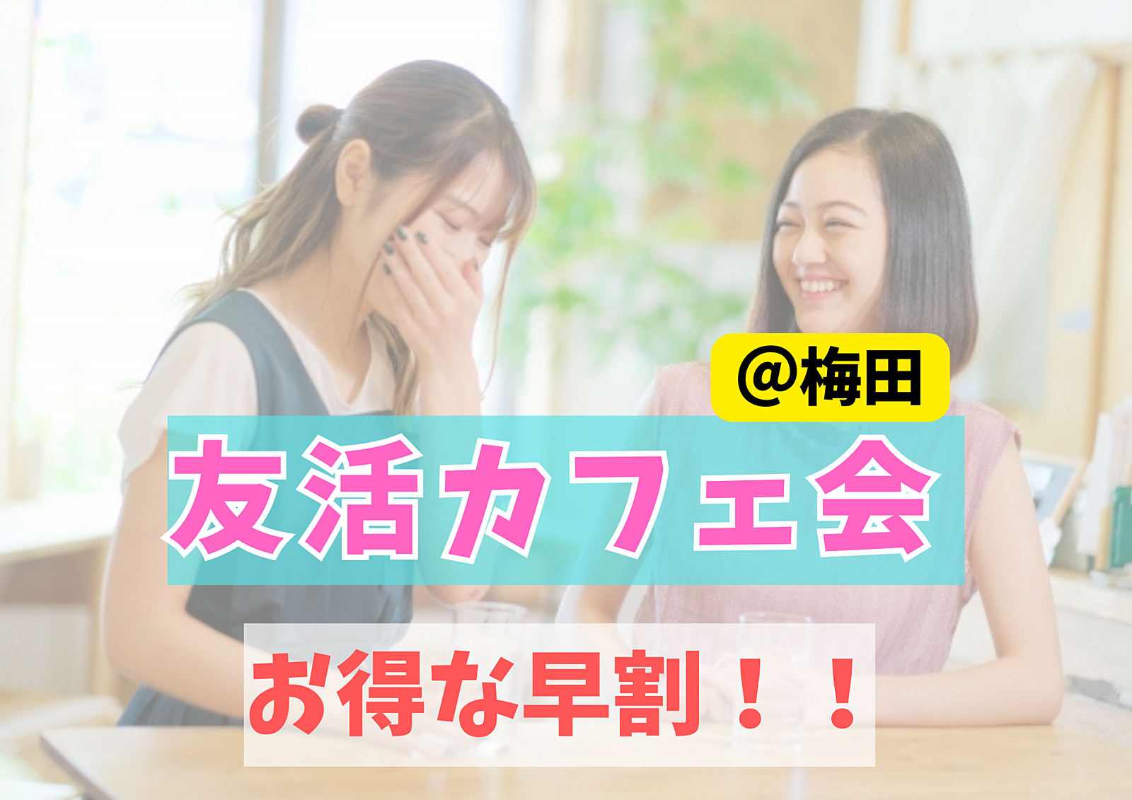 【梅田で友活カフェ会!】友達&人脈作りで毎日がより面白くなる!【早割キャンペーン開催中600円～】