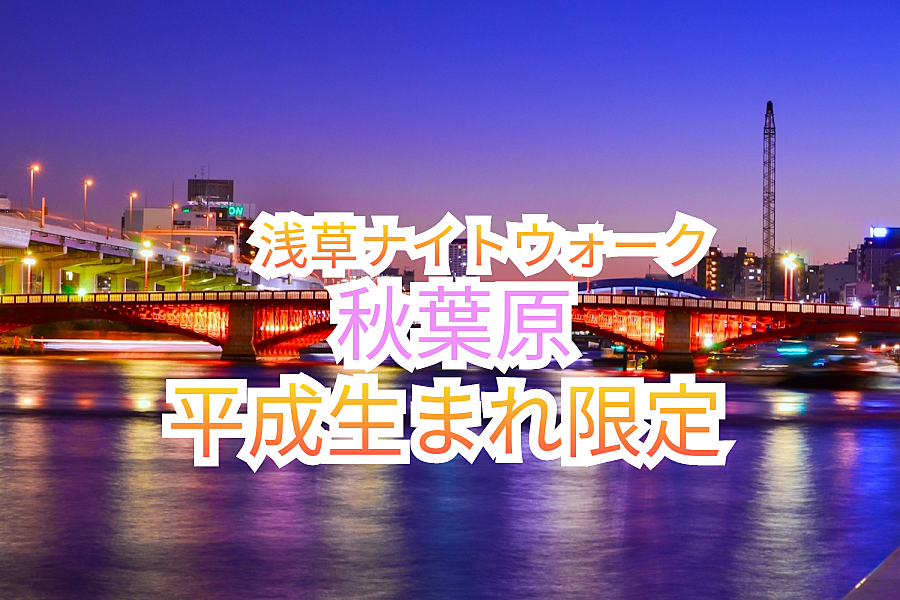 先着5名様無料【平成生まれ限定】浅草〜隅田川〜秋葉原 ナイトウォークで都会の夜景を満喫しよう🌃🚶