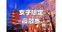 【女子限定】夜の浅草散歩。あれば夜桜も楽しみます♪