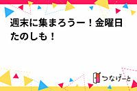 週末に集まろうー！金曜日たのしも！