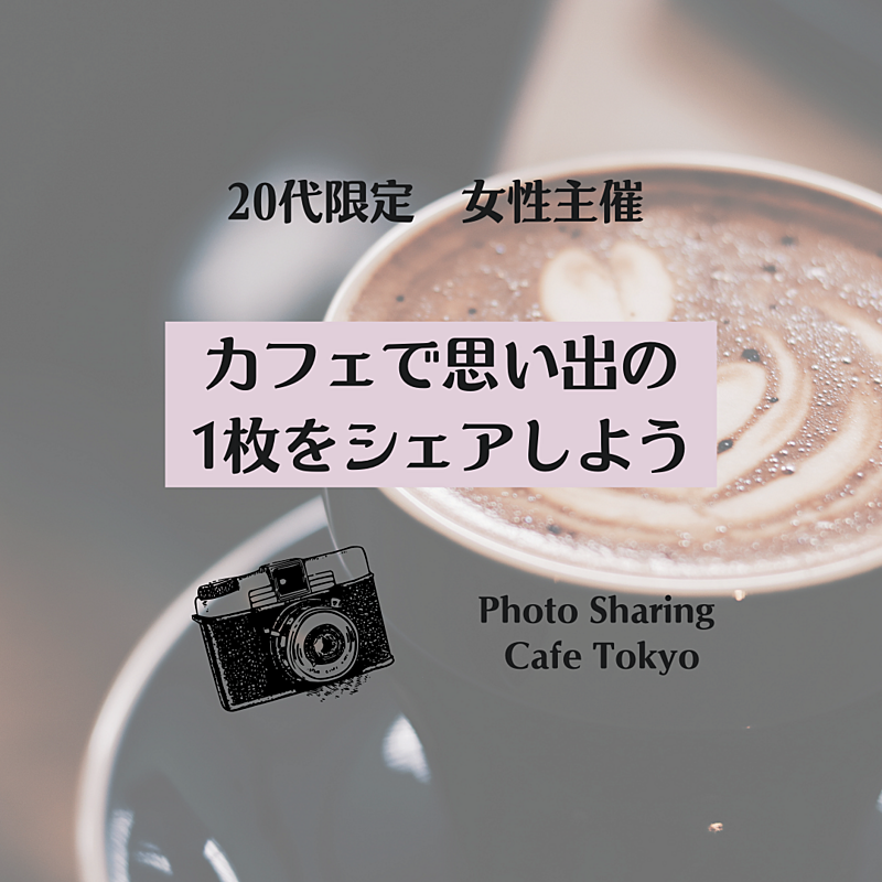 20代限定 女性主催 Photo Sharing Cafe Tokyo