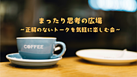 【渋谷】まったり思考の広場 ～正解のないトークを気軽に楽しむ会～~