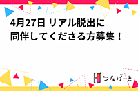 4月27日 リアル脱出に同伴してくださる方募集！