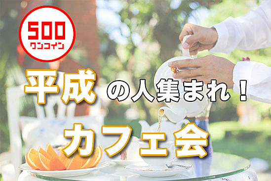 初心者歓迎！平成生まれ限定　ワンコインカフェ会【新宿】