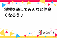 将棋を通してみんなと仲良くなろう♪