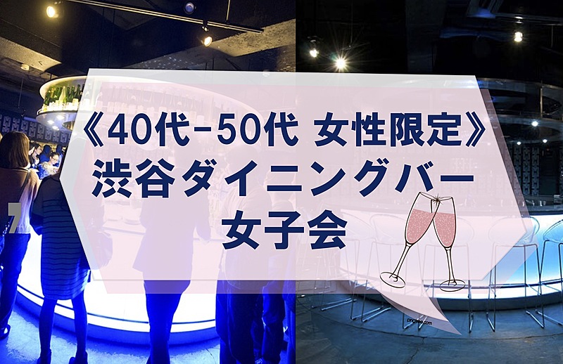 【40-50代女性限定】 いっぱい食べて飲んでしゃべろう♪渋谷ダイニングバー女子会