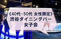 【40-50代女性限定】 いっぱい食べて飲んでしゃべろう♪渋谷ダイニングバー女子会