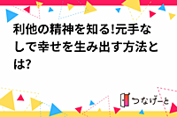 利他の精神を知る!元手なしで幸せを生み出す方法とは?