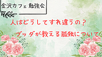 【金沢カフェ勉強会】人はなぜすれ違うの？ブッダが教える孤独について🍀