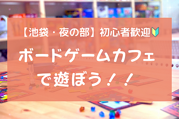 【初心者歓迎】華金！夜のボードゲームカフェで遊ぼう！＠池袋