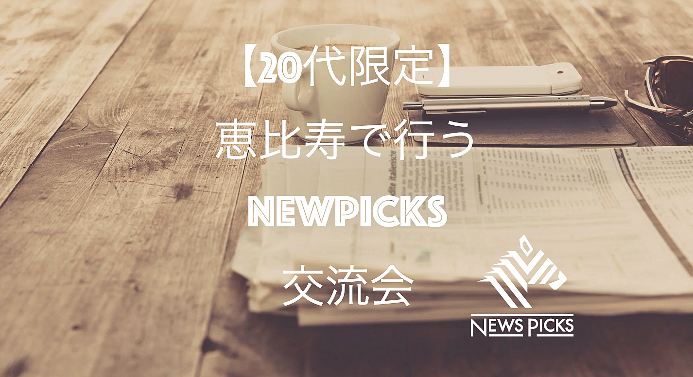 【先着2名無料】【20代限定】 恵比寿で行うNewpicksを通じて学びながら交流しよう！