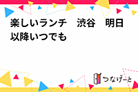 楽しいランチ　渋谷　明日以降いつでも