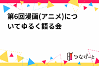 第6回漫画(アニメ)についてゆる〜く語る会
