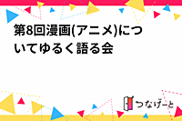 第8回漫画(アニメ)についてゆる〜く語る会