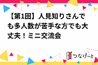 【第1回】人見知りさんでも多人数が苦手な方でも大丈夫！ミニ交流会