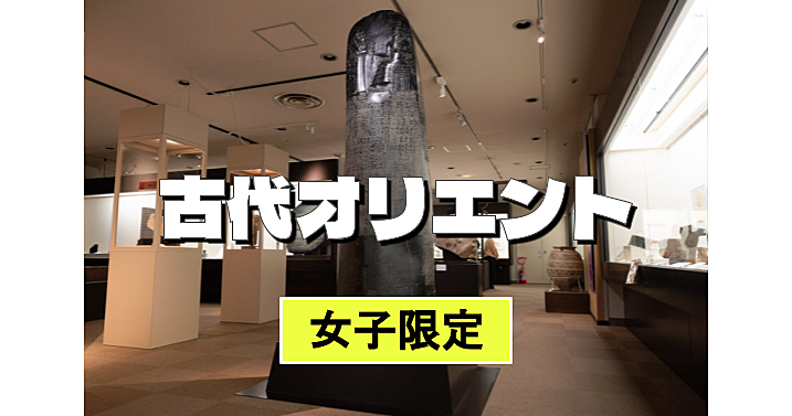 【女子限定】古代オリエント博物館特別展「聖書の世界　伝承と考古学」をみよう