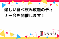 楽しい食べ飲み放題のディナー会を開催します！
