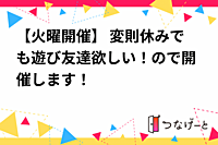 【火曜開催】 変則休みでも遊び友達欲しい！ので開催します！