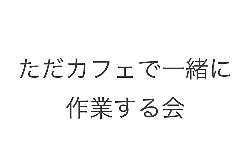 ただ一緒にカフェで作業する会！作業仲間探し！勉強、仕事なんでもあり！