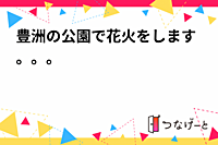 豊洲の公園で花火をします。。。