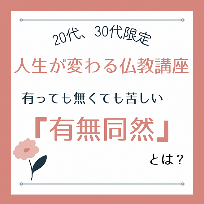 【20代,30代限定☆人生が変わる仏教講座】有っても無くても苦しい、『有無同然』とは？