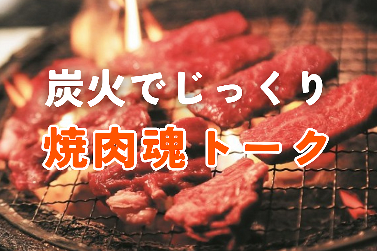 焼肉魂トーク♪ 炭火で肉を育てながら本音で話せる友だちを作ろう🍖💬