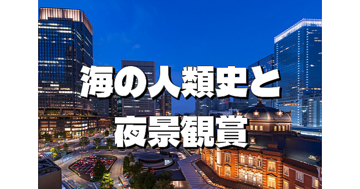 ナイトミュージアム「海の人類史　パイオニアたちの100万年」と夜景を楽しもう！