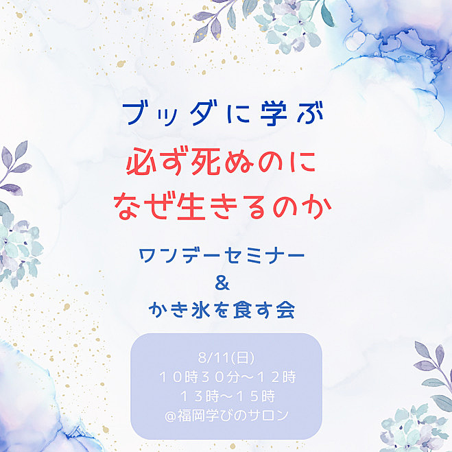 ★8/11(日)@福岡 ブッダに学ぶ「どうせ死ぬのになぜ生きるのか」ワンデーセミナー&かき氷を食す会