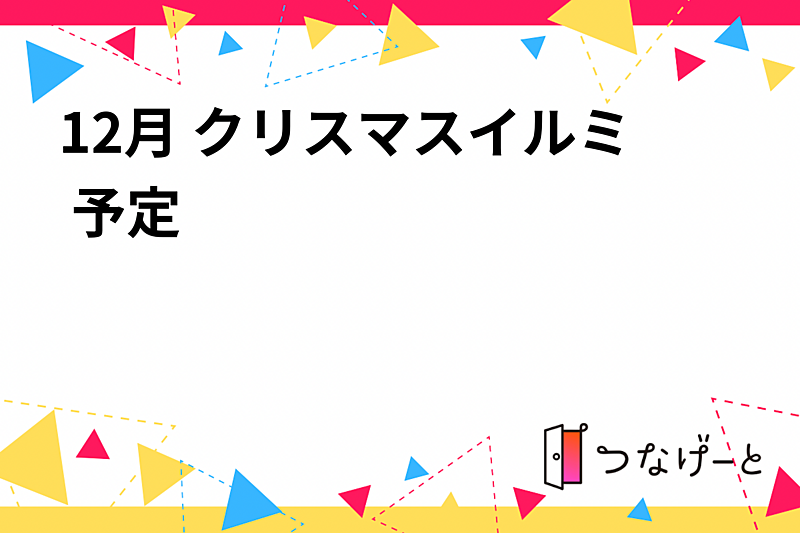 12月 クリスマスイルミ 予定