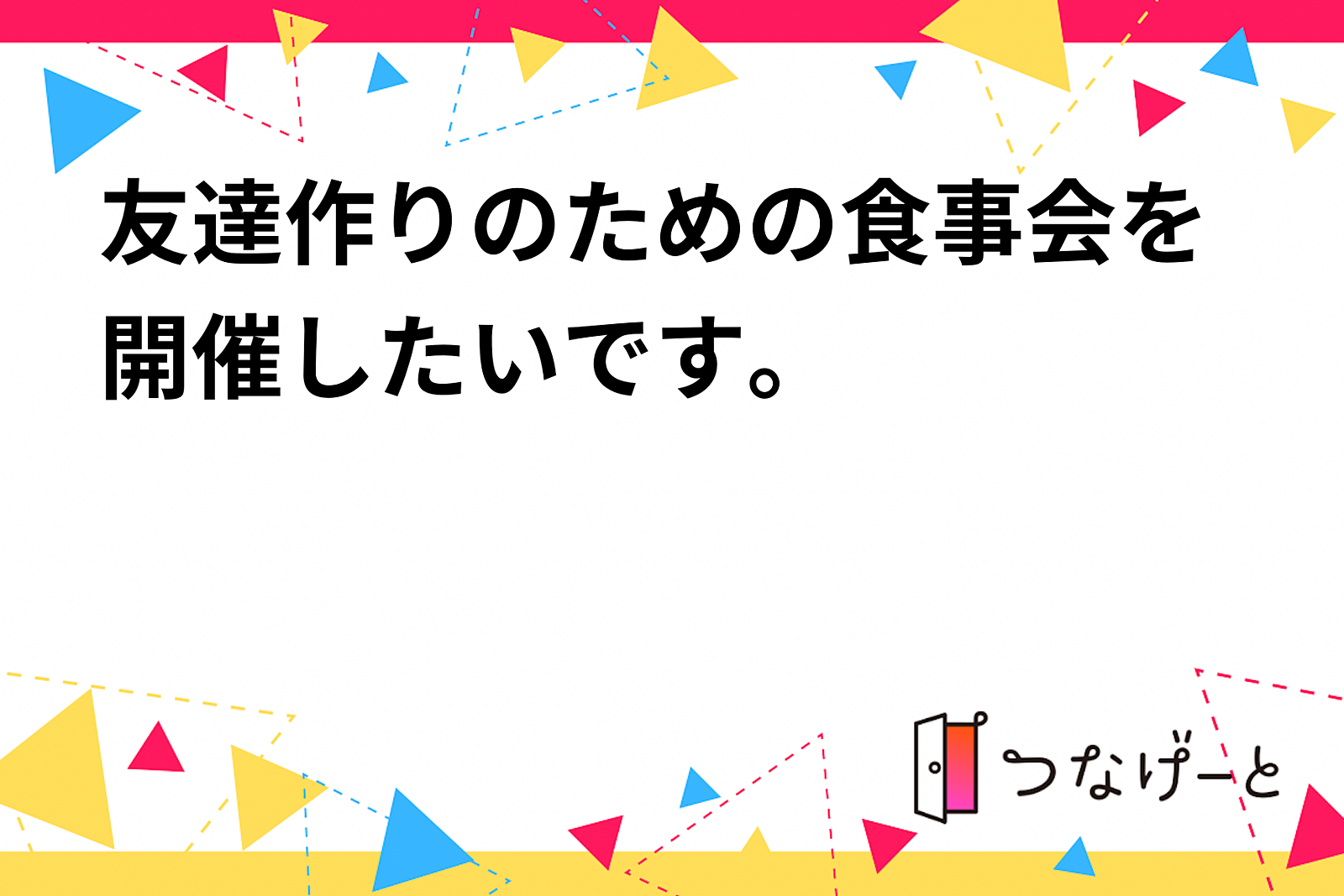 友達作りのための食事会を開催したいです。