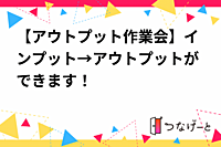 【アウトプット作業会】インプット→アウトプットができます！
