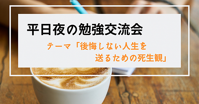 【大宮駅すぐ】平日夜の勉強交流会<テーマ>「後悔しない人生を送るための死生観」