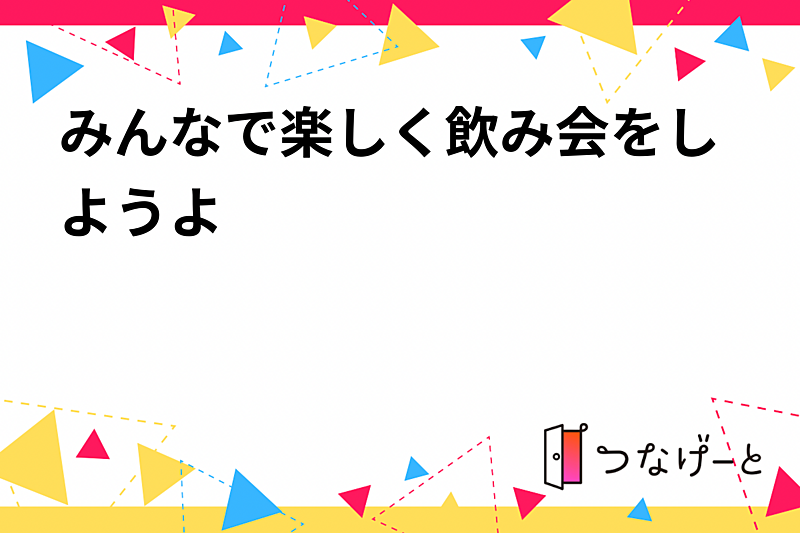 みんなで楽しく飲み会をしようよ✨