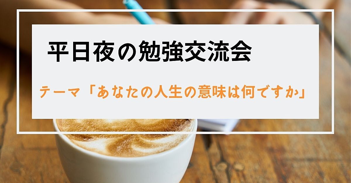 【大宮駅すぐ】平日夜の勉強交流会<テーマ>「あなたの人生の意味は何ですか」