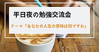 【大宮駅すぐ】平日夜の勉強交流会<テーマ>「あなたの人生の意味は何ですか」
