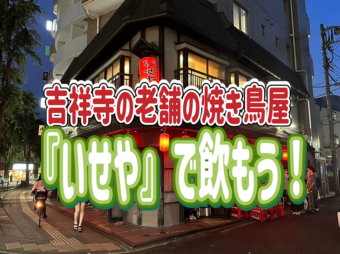 10/24 吉祥寺の老舗焼き鳥屋、創業昭和3年の「いせや」に行ってみんなで飲もう～