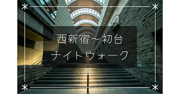 西新宿から初台までおしゃれエリアと歴史巡りを楽しむナイトウォーク！