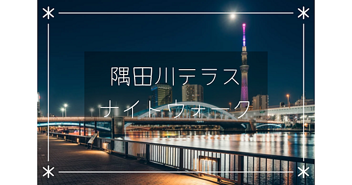 浅草から浅草橋まで！ライトアップがきれいな隅田川テラスと東京スカイツリーの景色を楽しみながら夜散歩！