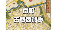 日本で最初の高級住宅街。江戸時代から続く「番町」を古地図をみながらお散歩します。