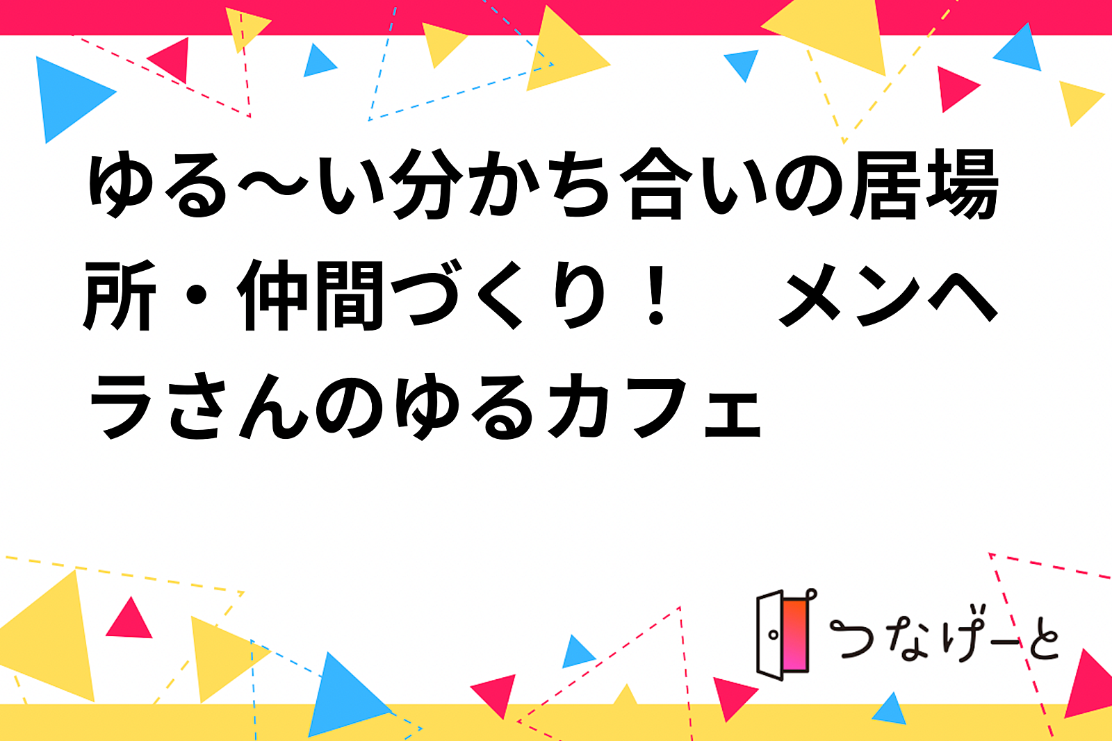 ゆる～い分かち合いの居場所・仲間づくり！　メンヘラさんのゆるカフェ