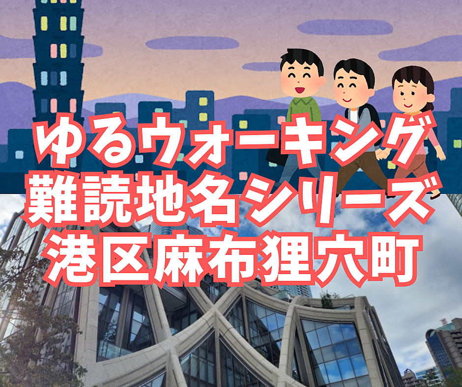 【ゆるウォーキング】難読地名シリーズ・港区麻布狸穴町～六本木から神谷町（麻布台ヒルズ）まで散策～