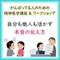 ◆がんばっている人のための精神医学講座 & ワークショップ : 自分も他人も活かす本音の伝え方