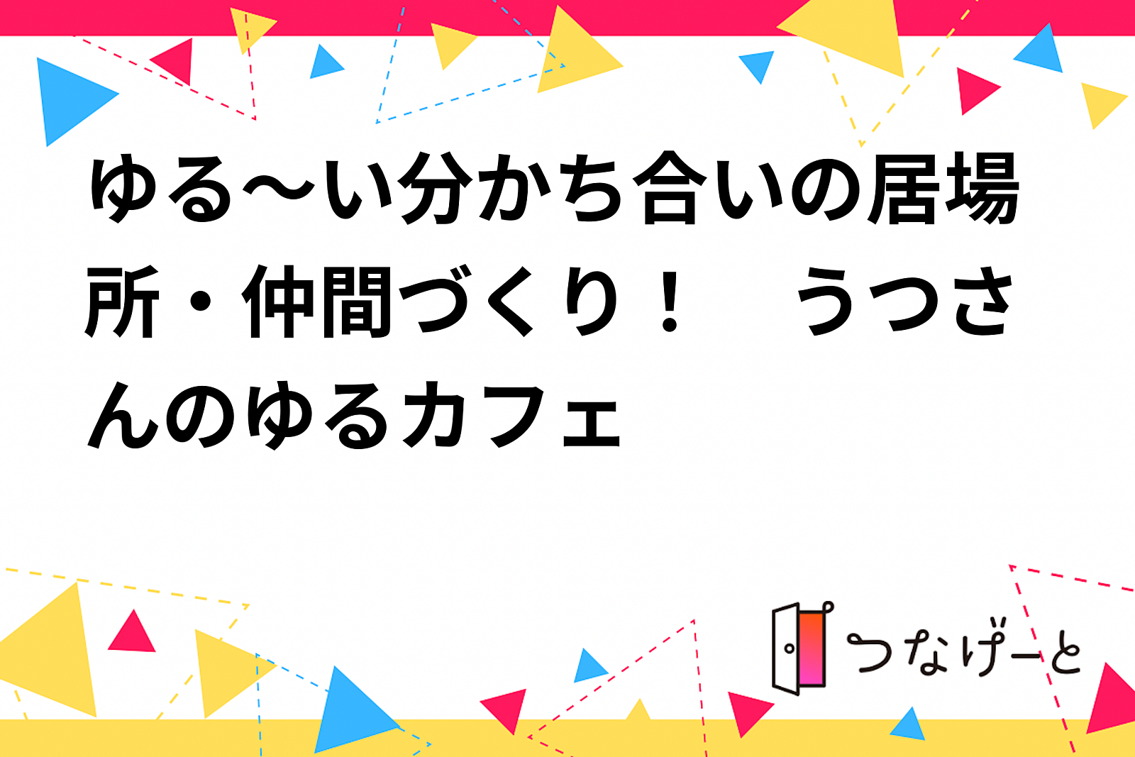 ゆる～い分かち合いの居場所・仲間づくり！　うつさんのゆるカフェ