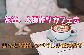 みんなで楽しく話して友達作りカフェ会