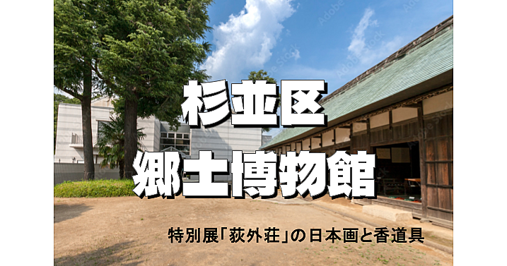 杉並区3万年の歴史と特別展「荻外荘の日本画と香道具（近衞家ゆかりの名品）」を見学します