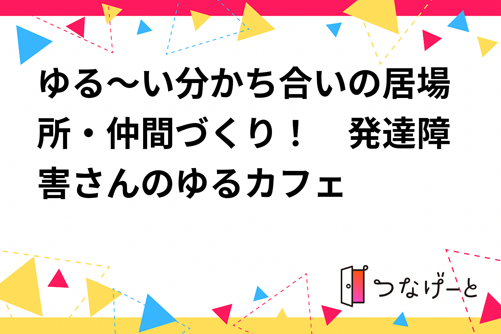 ゆる～い分かち合いの居場所・仲間づくり！　発達障害さんのゆるカフェ